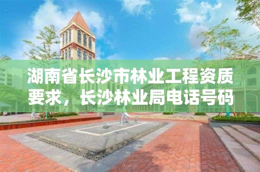 湖南省长沙市林业工程资质要求，长沙林业局电话号码
