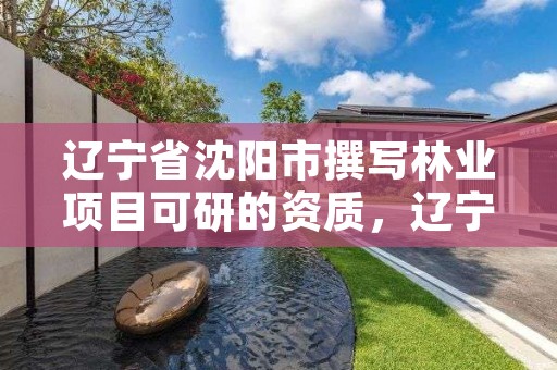 辽宁省沈阳市撰写林业项目可研的资质,辽宁省林业调查规划监测院