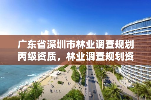 广东省深圳市林业调查规划丙级资质,林业调查规划资质查询