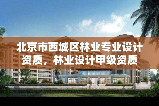 北京市西城区林业专业设计资质,林业设计甲级资质