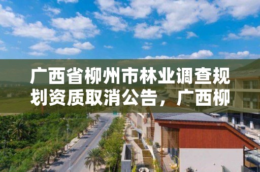 广西省柳州市林业调查规划资质取消公告,广西柳州林业局