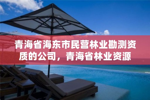 青海省海东市民营林业勘测资质的公司，青海省林业资源