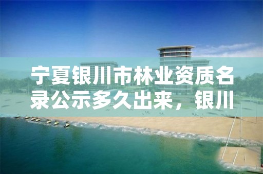 宁夏银川市林业资质名录公示多久出来,银川市林业技术推广站