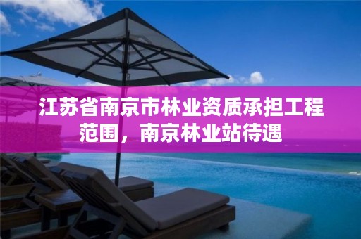江苏省南京市林业资质承担工程范围,南京林业站待遇