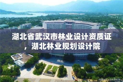 湖北省武汉市林业设计资质证，湖北林业规划设计院