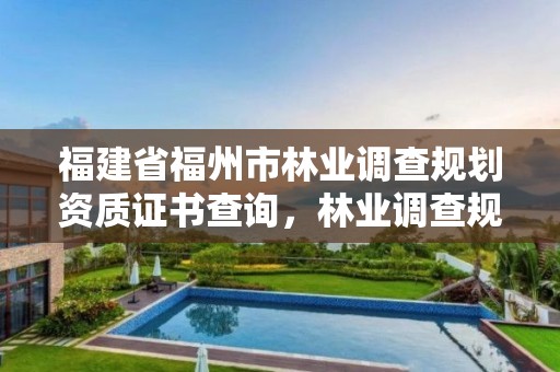 福建省福州市林业调查规划资质证书查询,林业调查规划设计单位资格认证管理办法
