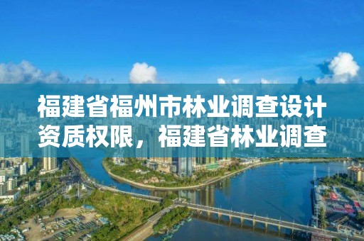福建省福州市林业调查设计资质权限,福建省林业调查规划院地址