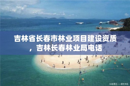 吉林省长春市林业项目建设资质,吉林长春林业局电话