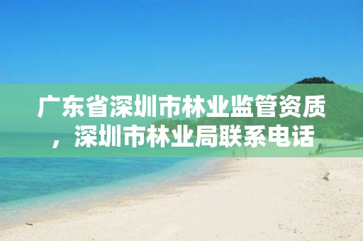 广东省深圳市林业监管资质，深圳市林业局联系电话