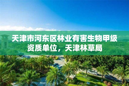 天津市河东区林业有害生物甲级资质单位,天津林草局