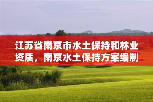 江苏省南京市水土保持和林业资质,南京水土保持方案编制公司