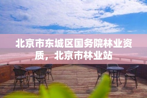 北京市东城区国务院林业资质，北京市林业站