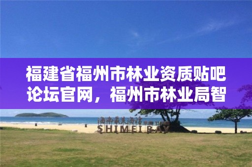 福建省福州市林业资质贴吧论坛官网,福州市林业局智慧林业