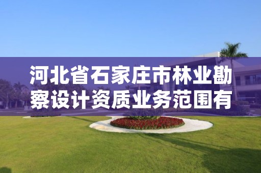 河北省石家庄市林业勘察设计资质业务范围有哪些，林业勘察设计院是事业单位吗