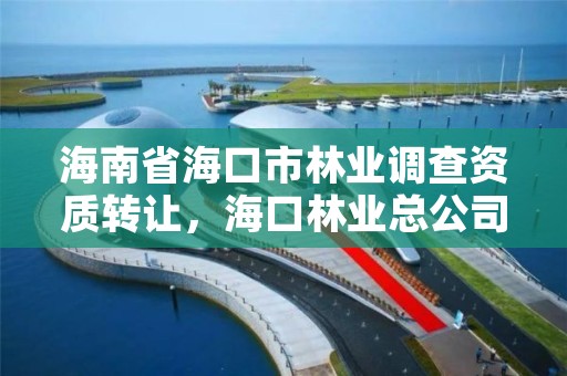 海南省海口市林业调查资质转让,海口林业总公司