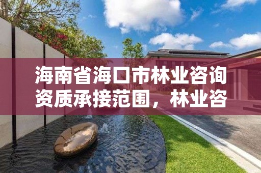 海南省海口市林业咨询资质承接范围,林业咨询有限公司