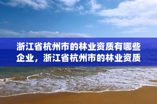 浙江省杭州市的林业资质有哪些企业,浙江省杭州市的林业资质有哪些企业名称