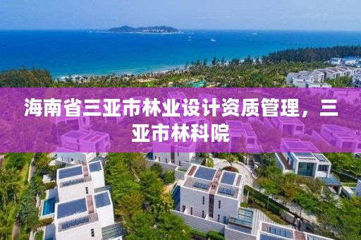 海南省三亚市林业设计资质管理,三亚市林科院