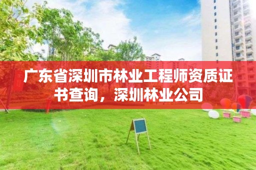 广东省深圳市林业工程师资质证书查询，深圳林业公司
