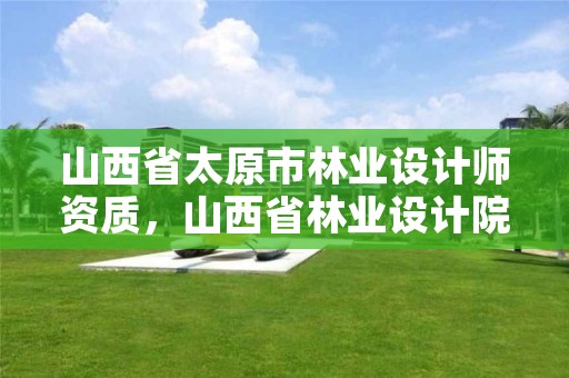 山西省太原市林业设计师资质,山西省林业设计院