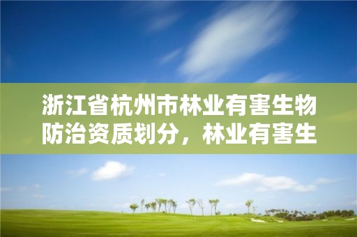 浙江省杭州市林业有害生物防治资质划分,林业有害生物防治企业资质