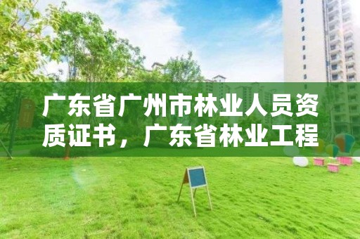 广东省广州市林业人员资质证书，广东省林业工程师资格条件