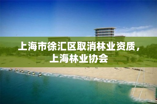 上海市徐汇区取消林业资质,上海林业协会