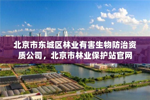 北京市东城区林业有害生物防治资质公司,北京市林业保护站官网