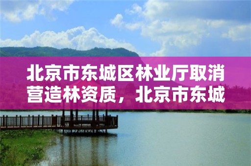 北京市东城区林业厅取消营造林资质，北京市东城区林业厅取消营造林资质了吗