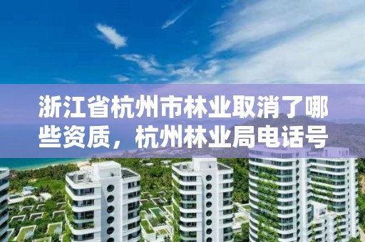 浙江省杭州市林业取消了哪些资质,杭州林业局电话号码