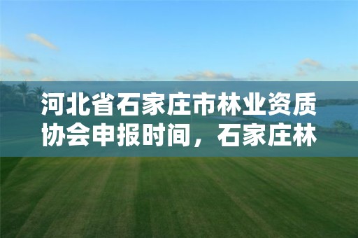 河北省石家庄市林业资质协会申报时间,石家庄林业和草原局