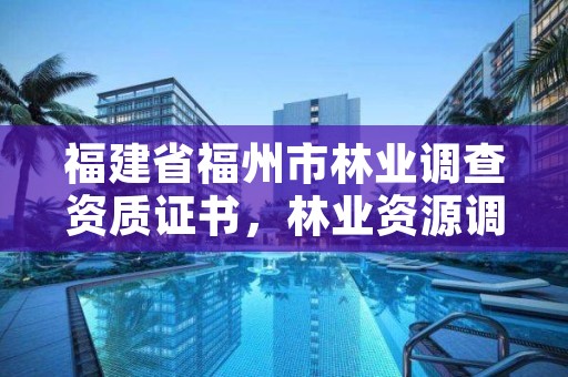 福建省福州市林业调查资质证书,林业资源调查资质