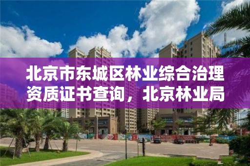 北京市东城区林业综合治理资质证书查询，北京林业局在哪里