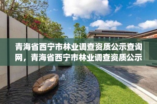 青海省西宁市林业调查资质公示查询网，青海省西宁市林业调查资质公示查询网
