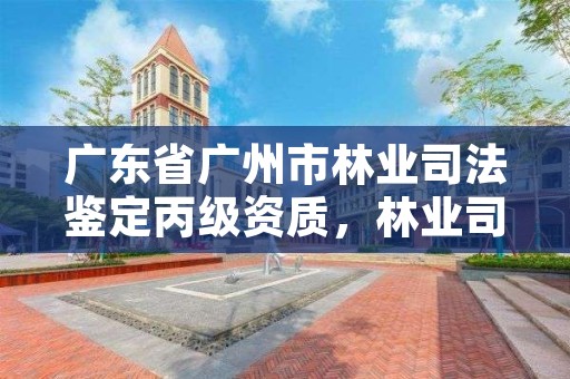 广东省广州市林业司法鉴定丙级资质，林业司法鉴定机构名录