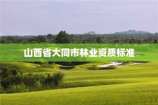 山西省大同市林业资质标准