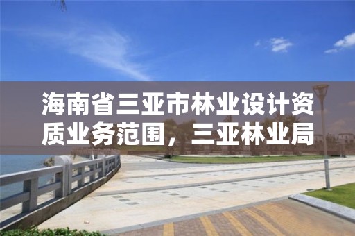 海南省三亚市林业设计资质业务范围,三亚林业局