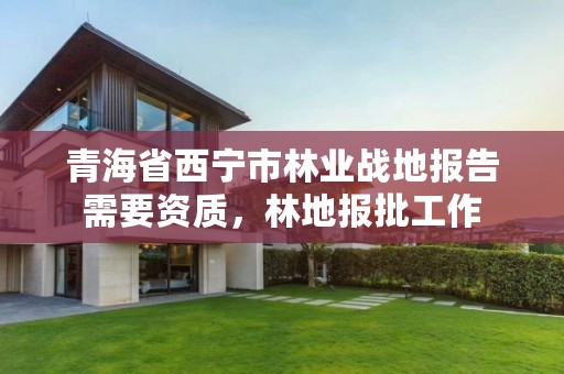 青海省西宁市林业战地报告需要资质，林地报批工作