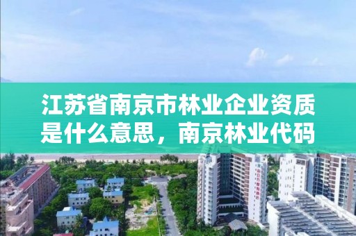江苏省南京市林业企业资质是什么意思,南京林业代码