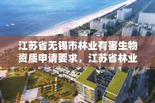 江苏省无锡市林业有害生物资质申请要求,江苏省林业有害生物防控办法