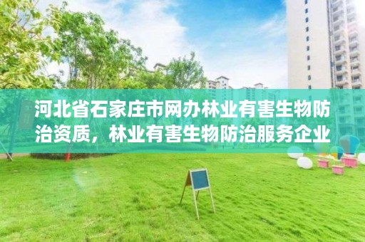 河北省石家庄市网办林业有害生物防治资质,林业有害生物防治服务企业资质证书