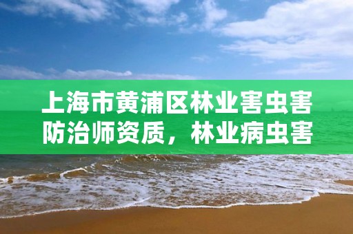 上海市黄浦区林业害虫害防治师资质,林业病虫害防治员证书