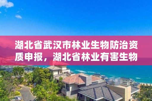 湖北省武汉市林业生物防治资质申报，湖北省林业有害生物防治检疫总站地址