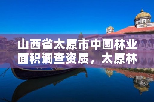 山西省太原市中国林业面积调查资质,太原林业厅