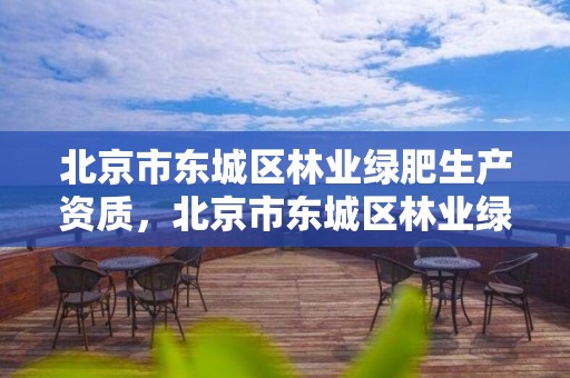 北京市东城区林业绿肥生产资质，北京市东城区林业绿肥生产资质公示