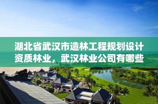湖北省武汉市造林工程规划设计资质林业，武汉林业公司有哪些