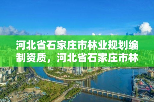 河北省石家庄市林业规划编制资质，河北省石家庄市林业规划编制资质公示