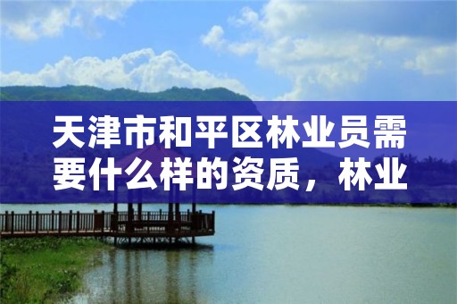 天津市和平区林业员需要什么样的资质,林业员工资是多少