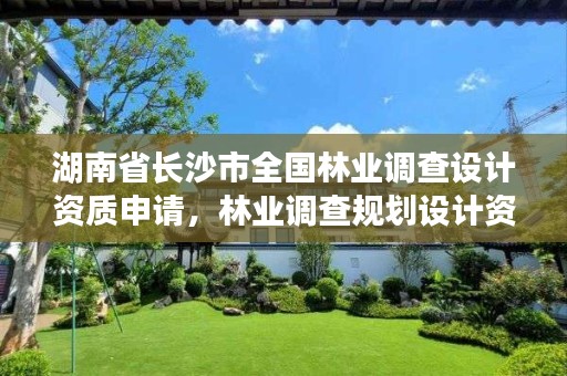 湖南省长沙市全国林业调查设计资质申请，林业调查规划设计资质查询