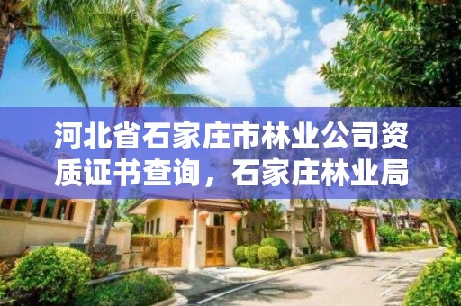 河北省石家庄市林业公司资质证书查询，石家庄林业局电话号码